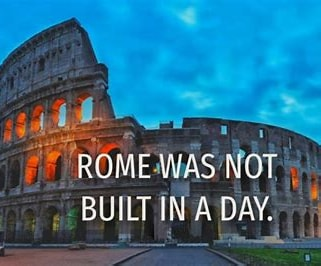 Rome wasn't built in a day…….